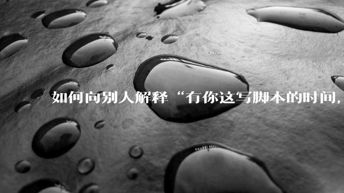 如何向别人解释“有你这写脚本的时间，我早就一个一个做完了”？