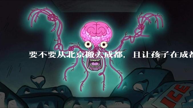 要不要从北京搬去成都，且让孩子在成都上学？