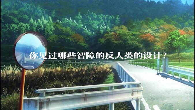 你见过哪些智障的反人类的设计？