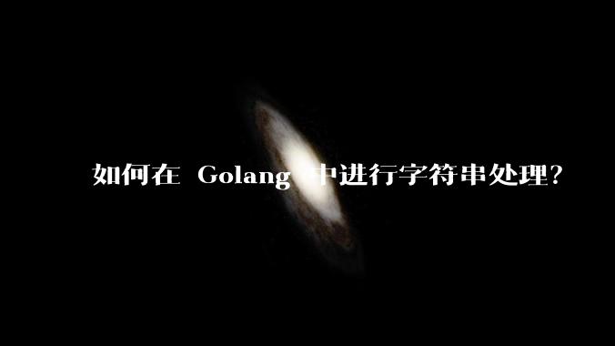 如何在 Golang 中进行字符串处理？