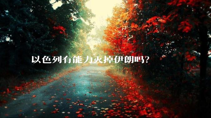 以色列有能力灭掉伊朗吗？