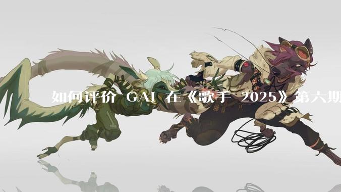 如何评价 GAI 在《歌手 2025》第六期演唱的《黄种人》？